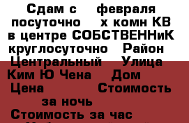 Сдам с 19 февраля посуточно 2- х комн КВ в центре СОБСТВЕННиК круглосуточно › Район ­ Центральный  › Улица ­ Ким Ю Чена  › Дом ­ 63 › Цена ­ 1 600 › Стоимость за ночь ­ 1 600 › Стоимость за час ­ 100 - Хабаровский край, Хабаровск г. Недвижимость » Квартиры аренда посуточно   